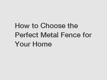 How to Choose the Perfect Metal Fence for Your Home