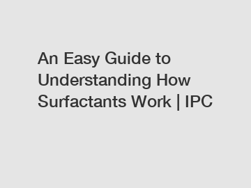 An Easy Guide to Understanding How Surfactants Work | IPC