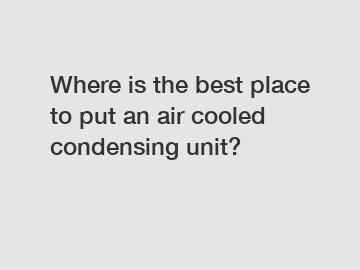 Where is the best place to put an air cooled condensing unit?