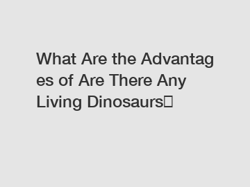 What Are the Advantages of Are There Any Living Dinosaurs？