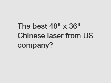 The best 48" x 36" Chinese laser from US company?