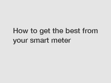 How to get the best from your smart meter