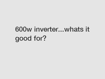 600w inverter...whats it good for?