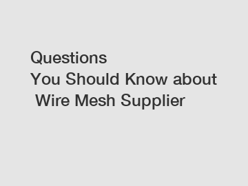 Questions You Should Know about Wire Mesh Supplier