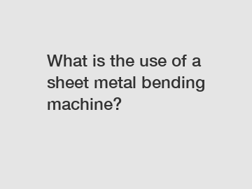 What is the use of a sheet metal bending machine?
