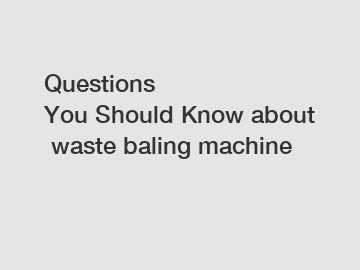 Questions You Should Know about waste baling machine