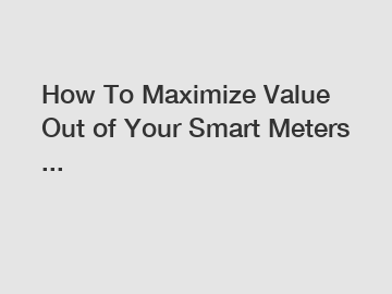 How To Maximize Value Out of Your Smart Meters ...
