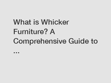 What is Whicker Furniture? A Comprehensive Guide to ...