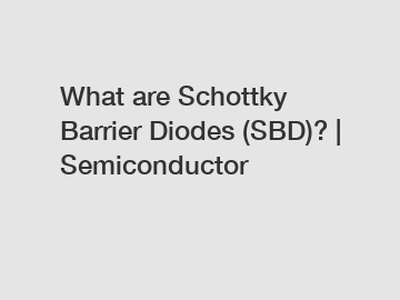 What are Schottky Barrier Diodes (SBD)? | Semiconductor