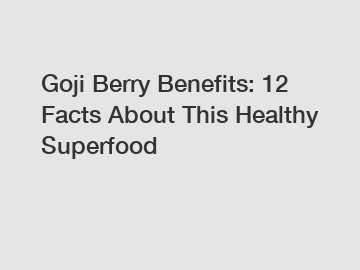 Goji Berry Benefits: 12 Facts About This Healthy Superfood