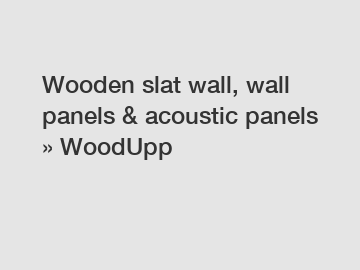 Wooden slat wall, wall panels & acoustic panels » WoodUpp