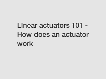 Linear actuators 101 - How does an actuator work