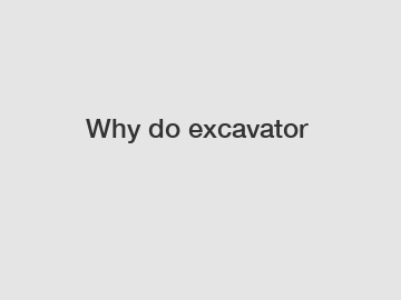 Why do excavator 