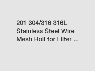 201 304/316 316L Stainless Steel Wire Mesh Roll for Filter ...