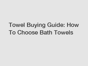 Towel Buying Guide: How To Choose Bath Towels