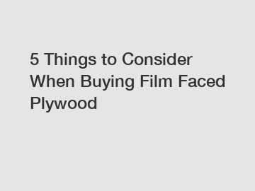 5 Things to Consider When Buying Film Faced Plywood