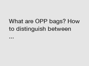 What are OPP bags? How to distinguish between ...