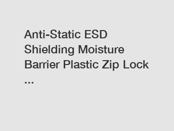 Anti-Static ESD Shielding Moisture Barrier Plastic Zip Lock ...