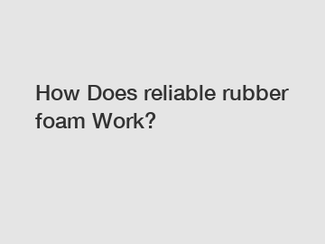 How Does reliable rubber foam Work?