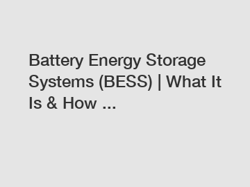 Battery Energy Storage Systems (BESS) | What It Is & How ...