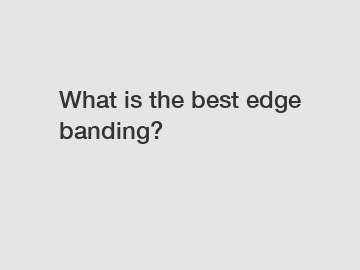 What is the best edge banding?