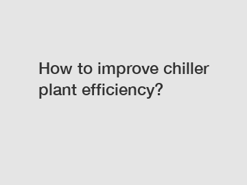 How to improve chiller plant efficiency?