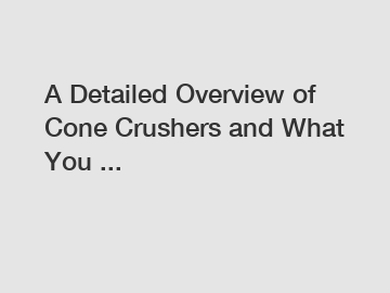 A Detailed Overview of Cone Crushers and What You ...