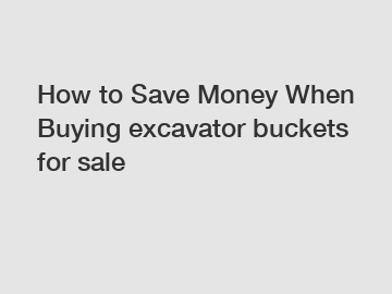 How to Save Money When Buying excavator buckets for sale