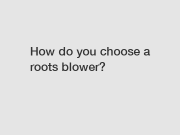 How do you choose a roots blower?