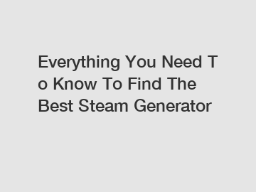 Everything You Need To Know To Find The Best Steam Generator