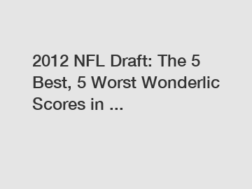 2012 NFL Draft: The 5 Best, 5 Worst Wonderlic Scores in ...