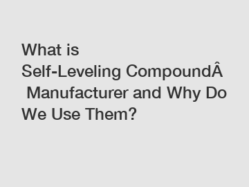 What is Self-Leveling&nbsp;Compound&nbsp;Manufacturer and Why Do We Use Them?