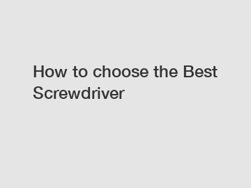 How to choose the Best Screwdriver