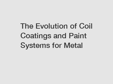 The Evolution of Coil Coatings and Paint Systems for Metal