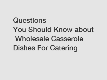 Questions You Should Know about Wholesale Casserole Dishes For Catering
