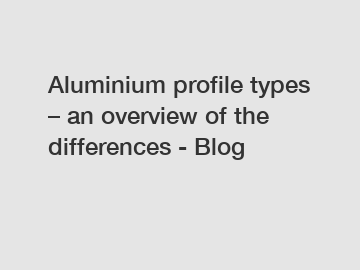 Aluminium profile types &ndash; an overview of the differences - Blog
