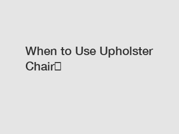 When to Use Upholster Chair？