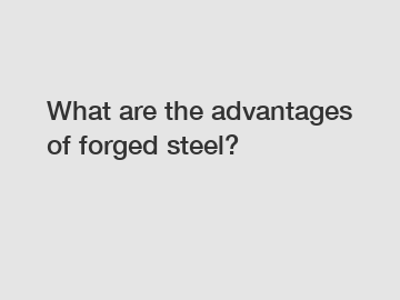 What are the advantages of forged steel?