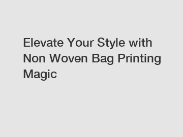 Elevate Your Style with Non Woven Bag Printing Magic