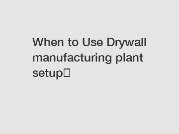 When to Use Drywall manufacturing plant setup？