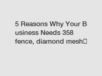 5 Reasons Why Your Business Needs 358 fence, diamond mesh？