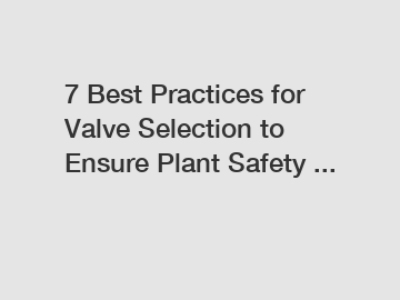 7 Best Practices for Valve Selection to Ensure Plant Safety ...