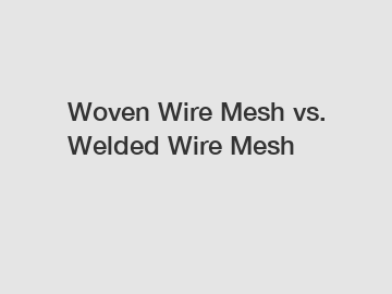 Woven Wire Mesh vs. Welded Wire Mesh