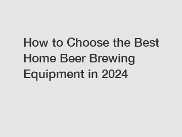 How to Choose the Best Home Beer Brewing Equipment in 2024