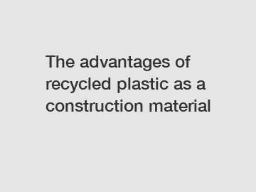 The advantages of recycled plastic as a construction material