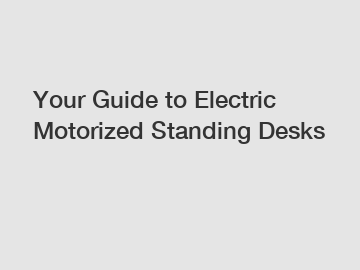 Your Guide to Electric Motorized Standing Desks