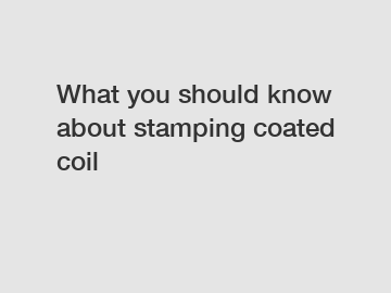 What you should know about stamping coated coil