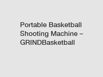 Portable Basketball Shooting Machine – GRINDBasketball
