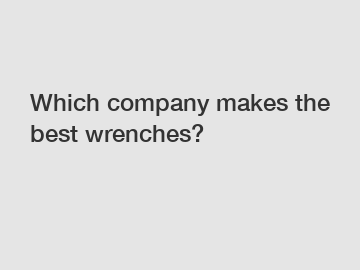 Which company makes the best wrenches?