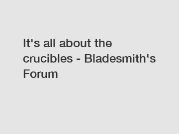 It's all about the crucibles - Bladesmith's Forum